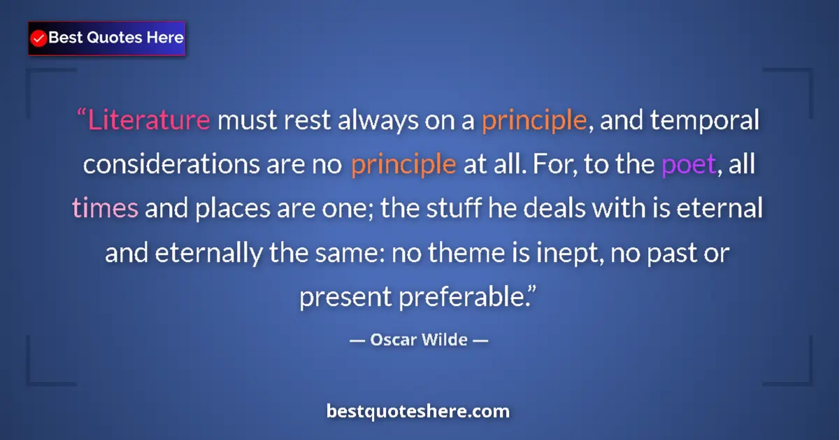 Quote by Oscar Wilde: Literature must rest always on a principle, and temporal considerations are no principle at all. For...