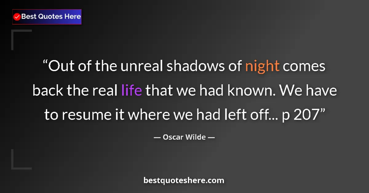 Quote by Oscar Wilde: Out of the unreal shadows of night comes back the real life that we had known. We have to resume it ...