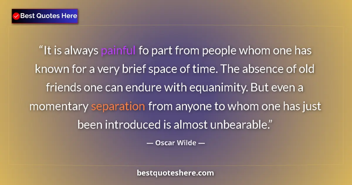 Quote by Oscar Wilde: It is always painful fo part from people whom one has known for a very brief space of time. The abse...