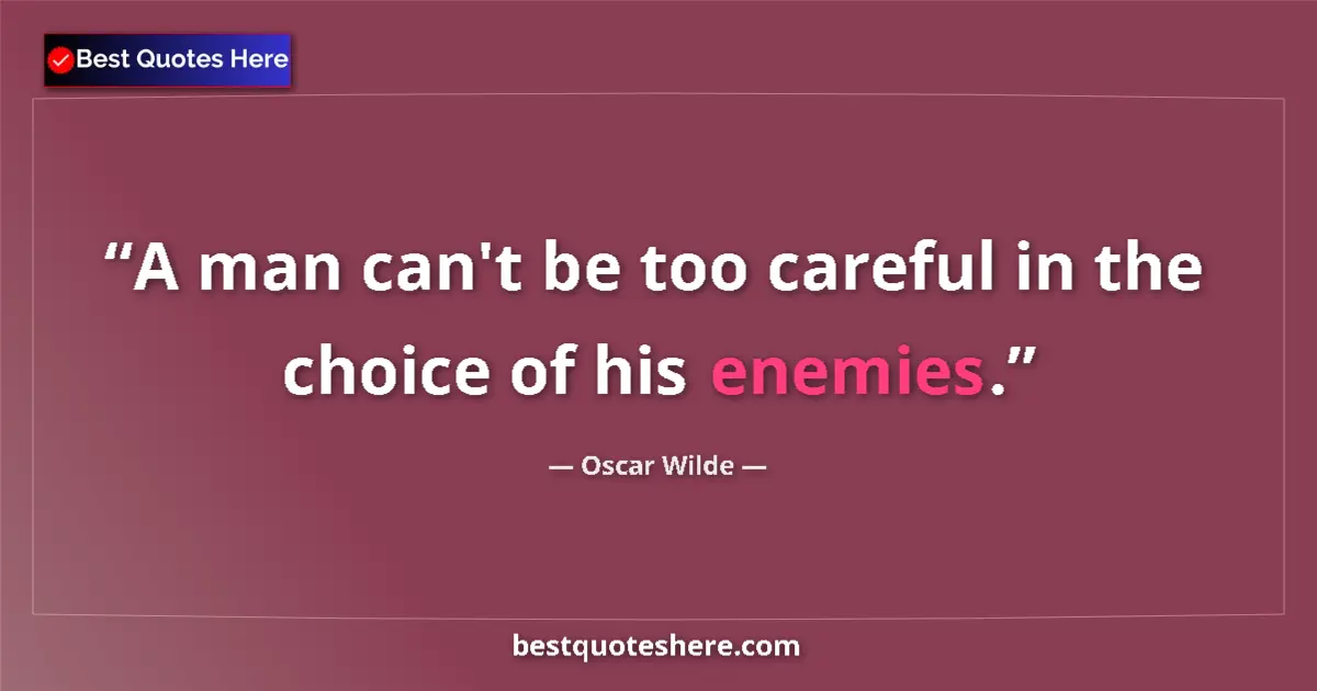 Quote by Oscar Wilde: A man can't be too careful in the choice of his enemies....
