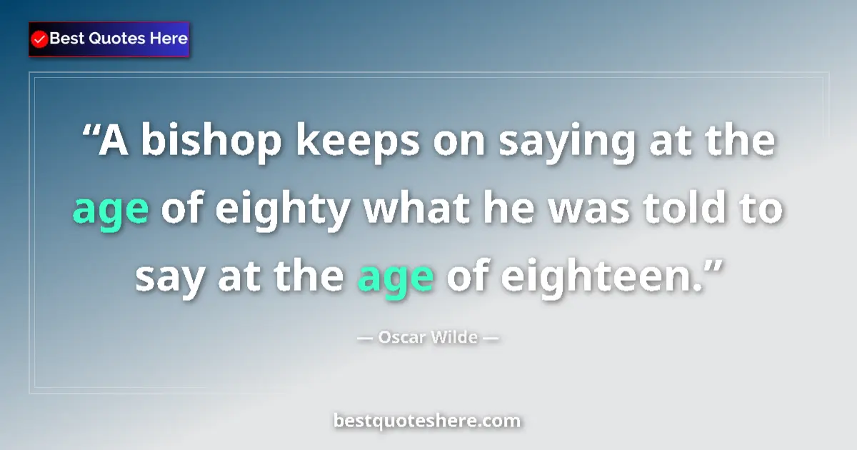 Quote by Oscar Wilde: A bishop keeps on saying at the age of eighty what he was told to say at the age of eighteen....