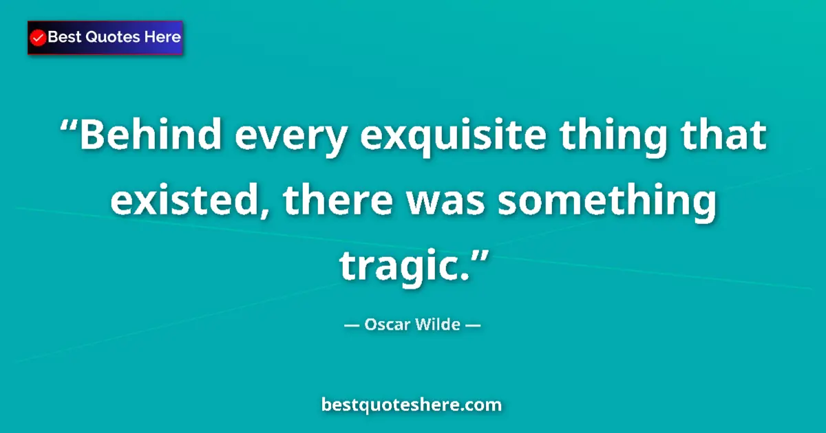 Quote by Oscar Wilde: Behind every exquisite thing that existed, there was something tragic....