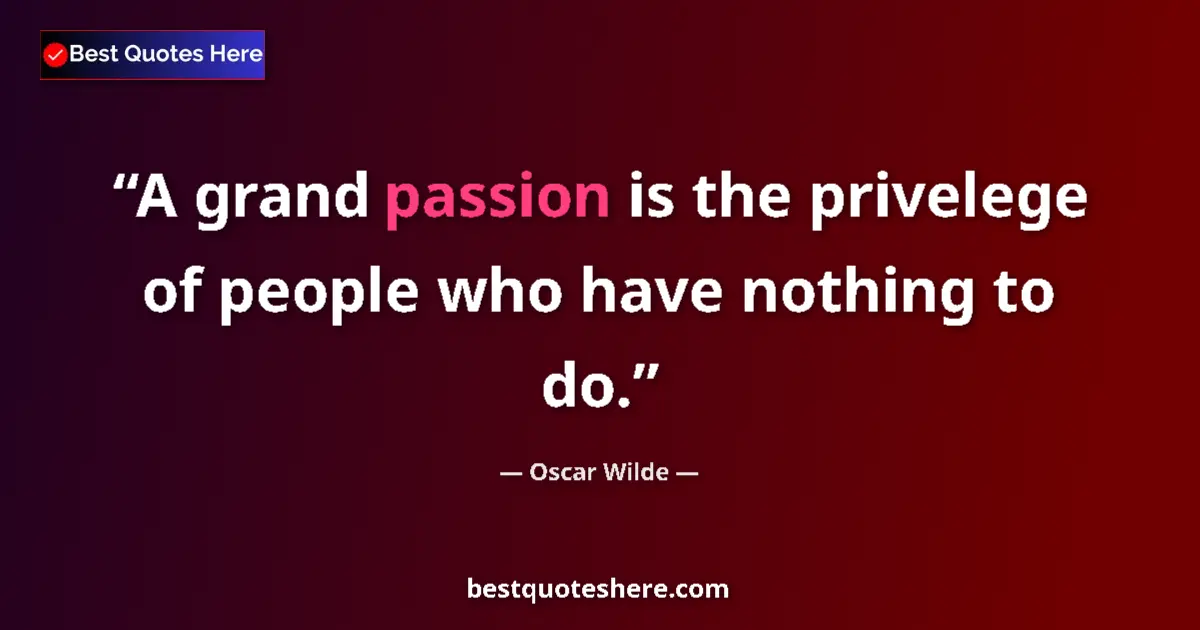 Quote by Oscar Wilde: A grand passion is the privelege of people who have nothing to do....