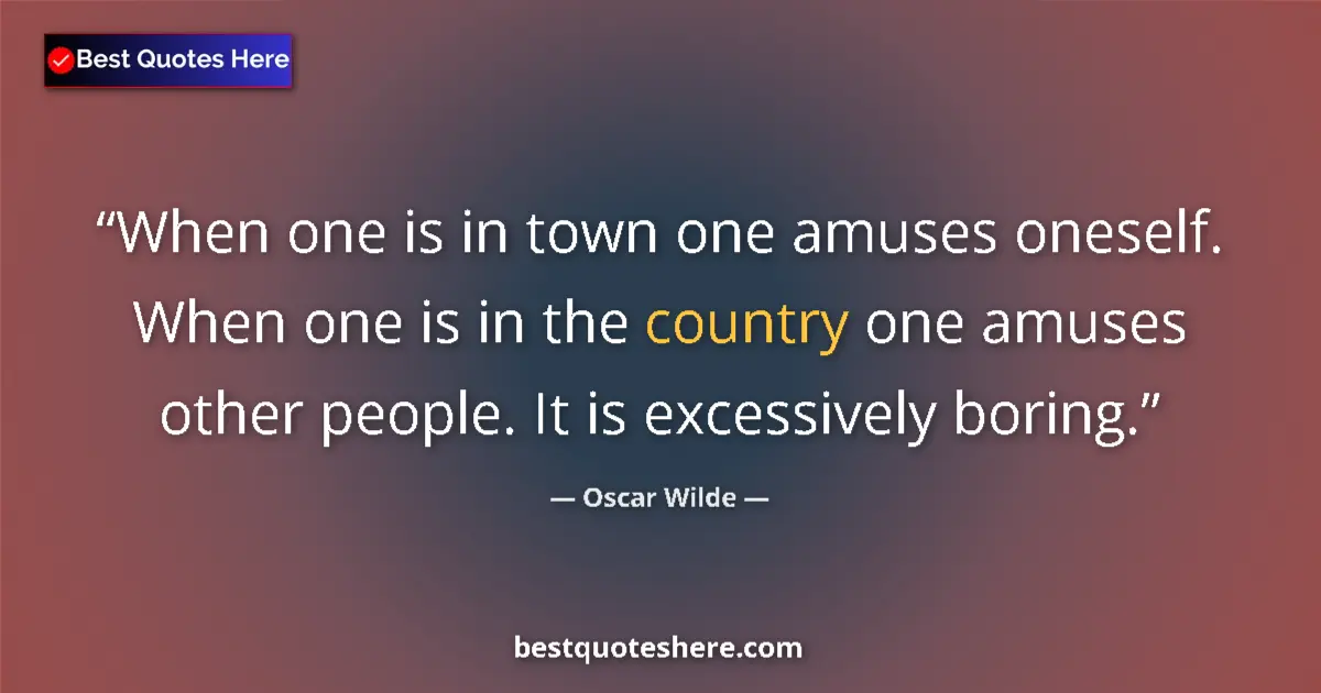 Quote by Oscar Wilde: When one is in town one amuses oneself. When one is in the country one amuses other people. It is ex...