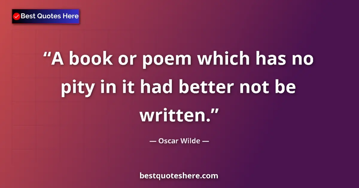 Quote by Oscar Wilde: A book or poem which has no pity in it had better not be written....