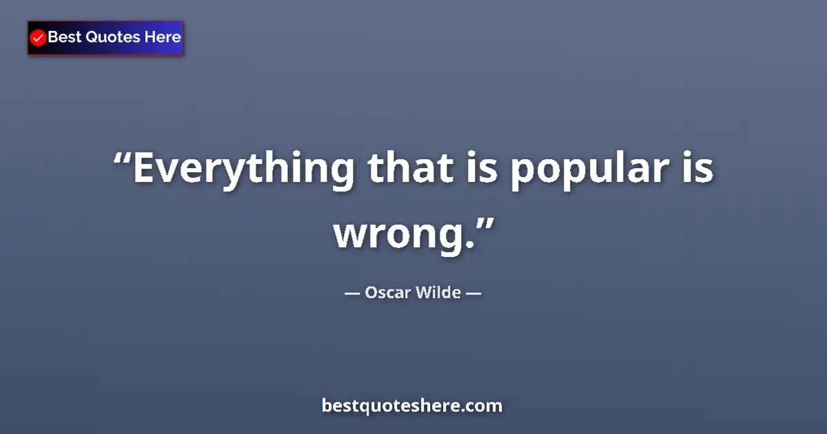 Quote by Oscar Wilde: Everything that is popular is wrong....