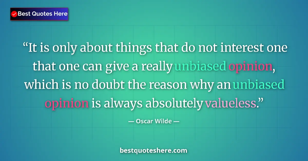Quote by Oscar Wilde: It is only about things that do not interest one that one can give a really unbiased opinion, which ...