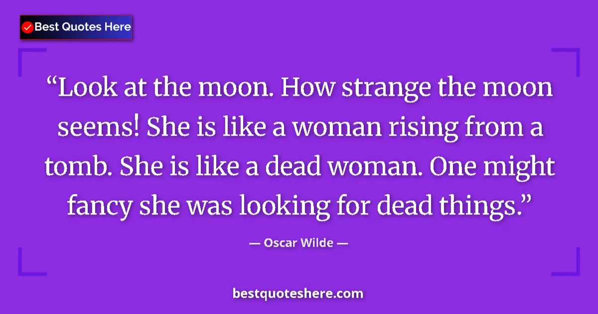 Quote by Oscar Wilde: Look at the moon. How strange the moon seems! She is like a woman rising from a tomb. She is like a ...