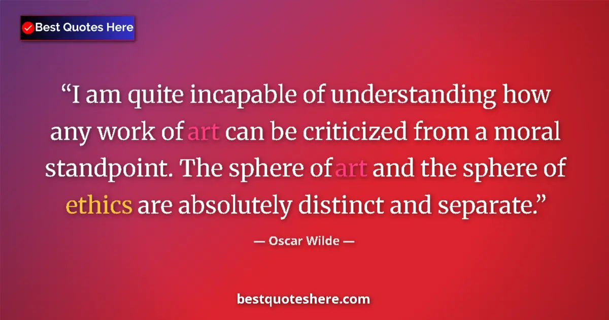 Quote by Oscar Wilde: I am quite incapable of understanding how any work of art can be criticized from a moral standpoint....