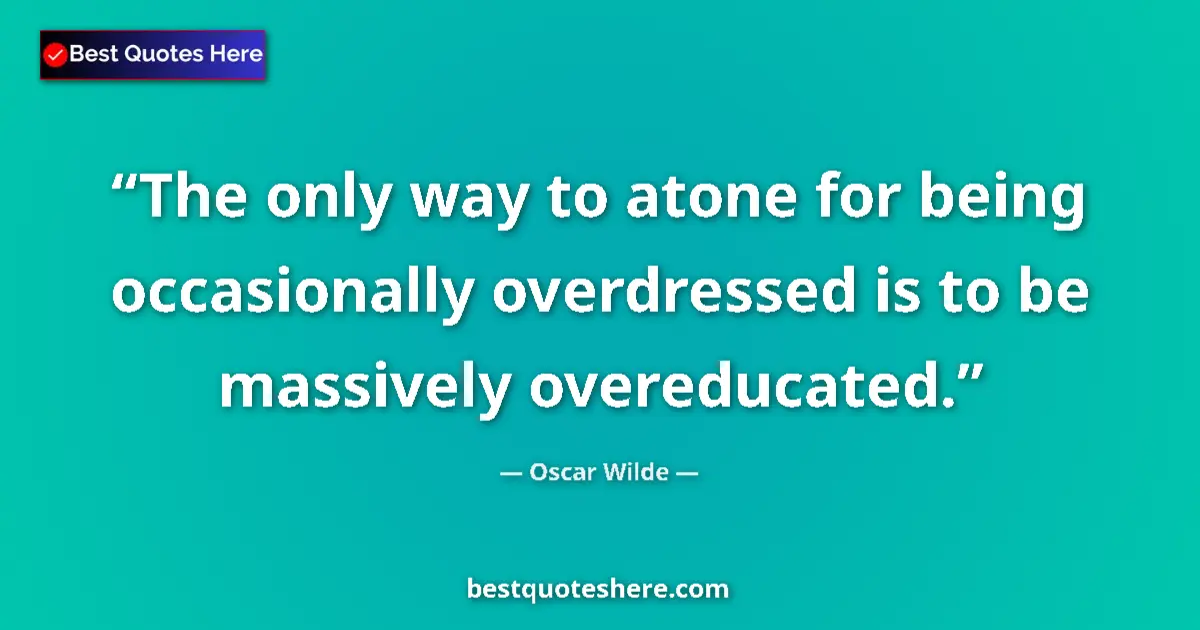 Quote by Oscar Wilde: The only way to atone for being occasionally overdressed is to be massively overeducated....