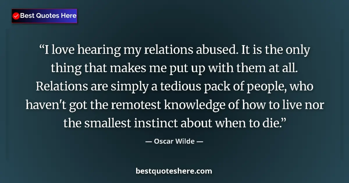 Quote by Oscar Wilde: I love hearing my relations abused. It is the only thing that makes me put up with them at all. Rela...
