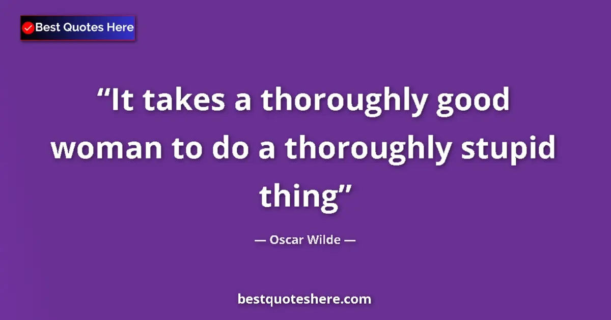 Quote by Oscar Wilde: It takes a thoroughly good woman to do a thoroughly stupid thing...