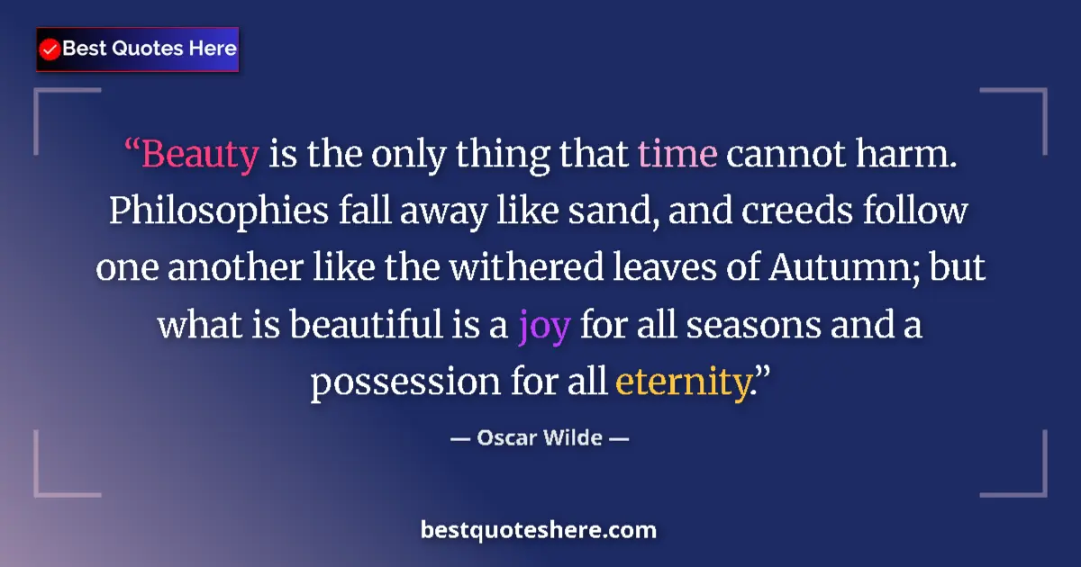Quote by Oscar Wilde: Beauty is the only thing that time cannot harm. Philosophies fall away like sand, and creeds follow ...