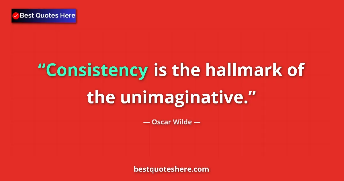 Quote by Oscar Wilde: Consistency is the hallmark of the unimaginative....