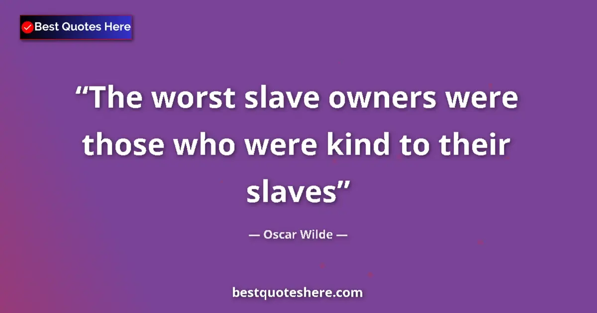 Quote by Oscar Wilde: The worst slave owners were those who were kind to their slaves...