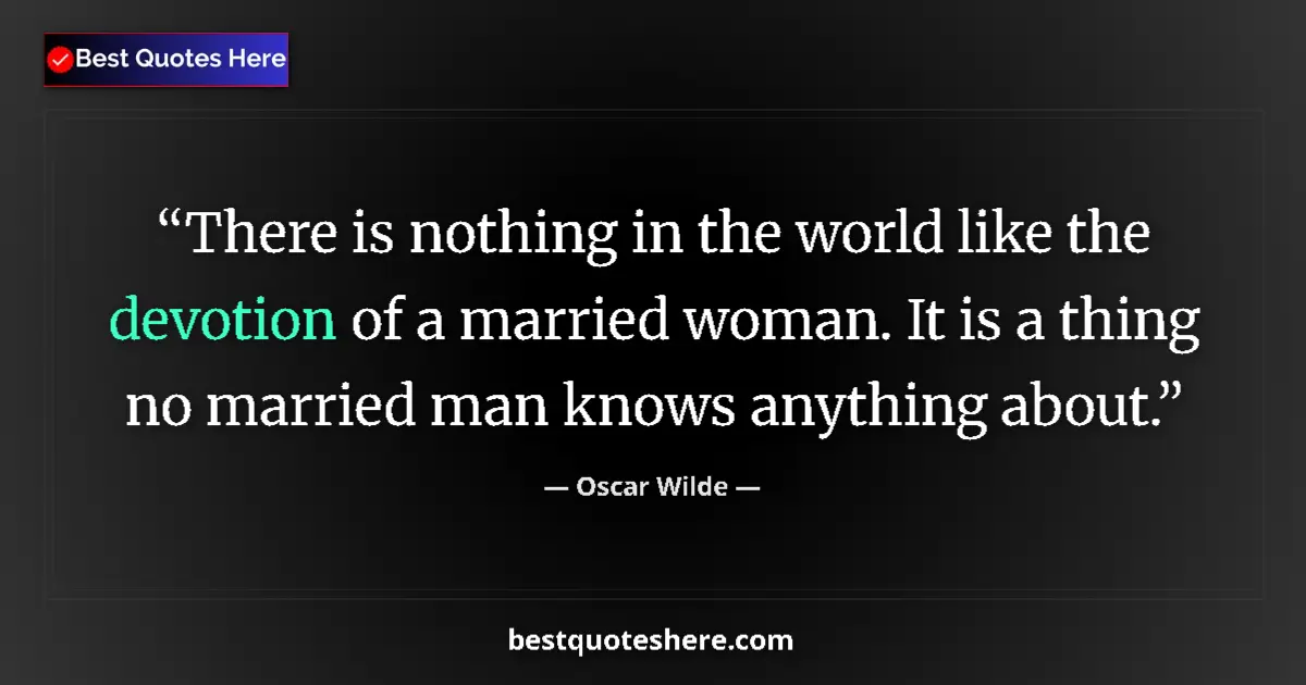Quote by Oscar Wilde: There is nothing in the world like the devotion of a married woman. It is a thing no married man kno...