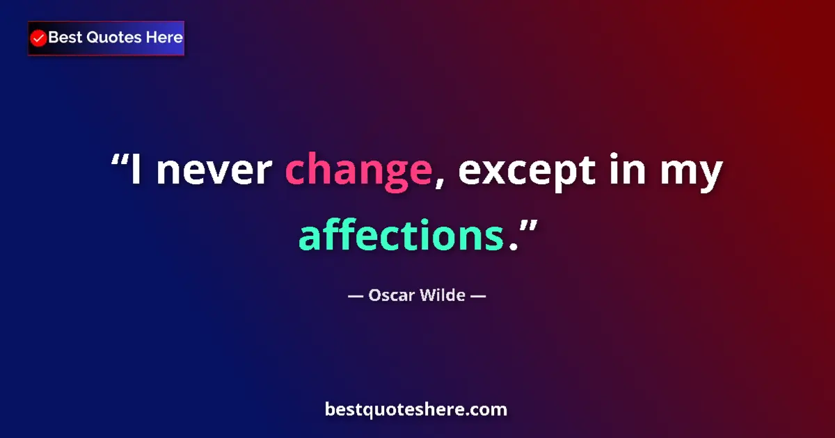 Quote by Oscar Wilde: I never change, except in my affections....