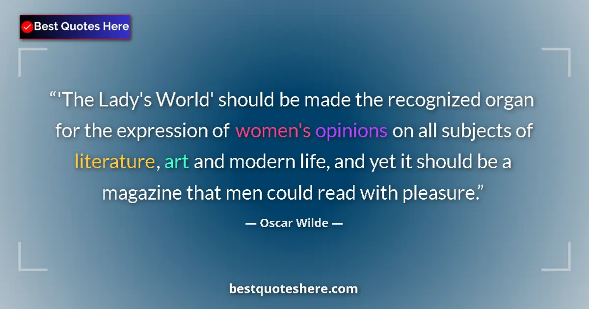 Quote by Oscar Wilde: 'The Lady's World' should be made the recognized organ for the expression of women's opinions on all...