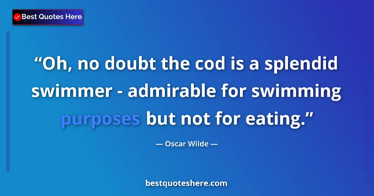 Quote by Oscar Wilde: Oh, no doubt the cod is a splendid swimmer - admirable for swimming purposes but not for eating....