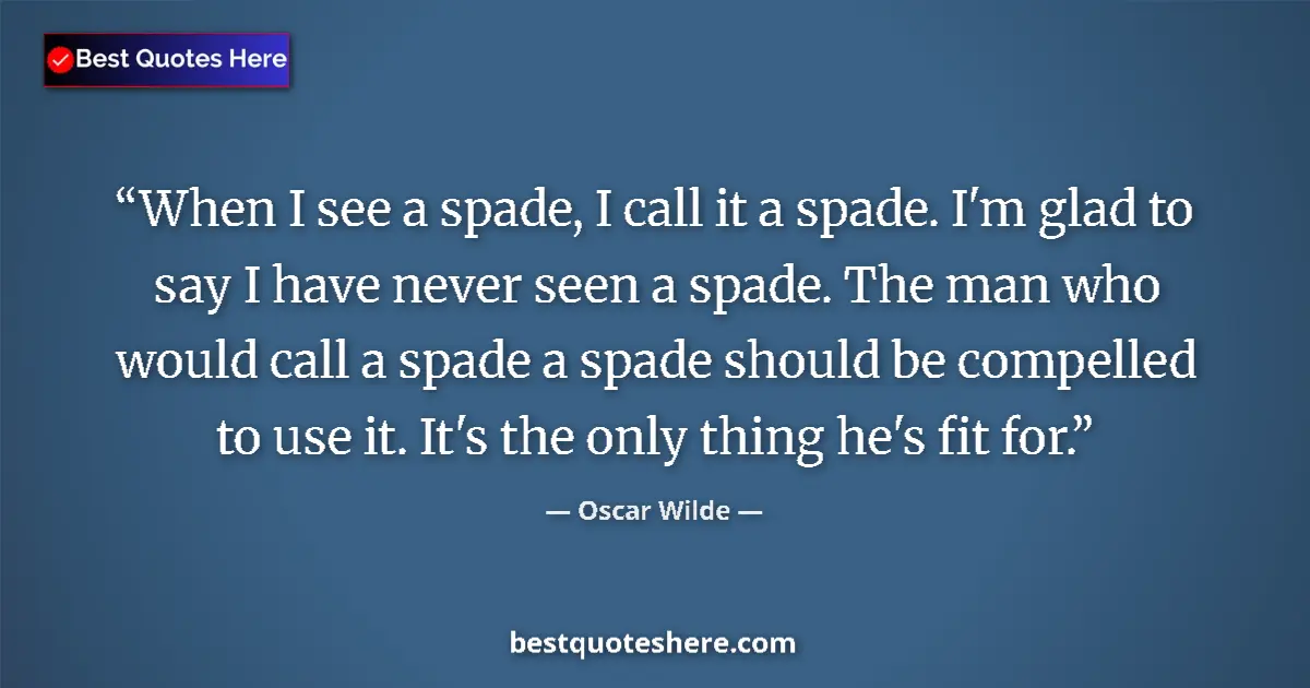 Quote by Oscar Wilde: When I see a spade, I call it a spade. I'm glad to