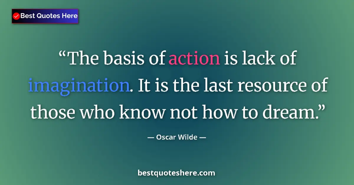 Quote by Oscar Wilde: The basis of action is lack of imagination. It is