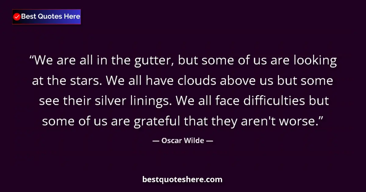Quote by Oscar Wilde: We are all in the gutter, but some of us are looking at the stars. We all have clouds above us but s...