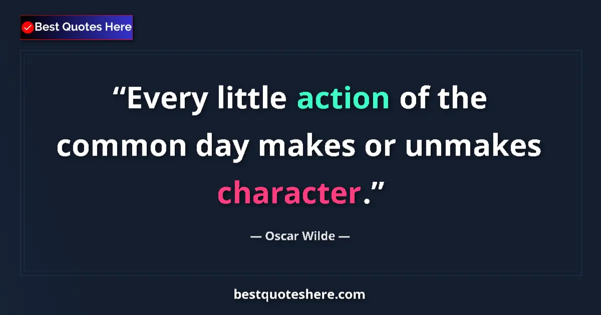 Quote by Oscar Wilde: Every little action of the common day makes or unmakes character....