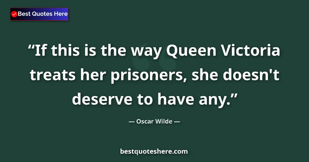 Quote by Oscar Wilde: If this is the way Queen Victoria treats her prisoners, she doesn't deserve to have any....