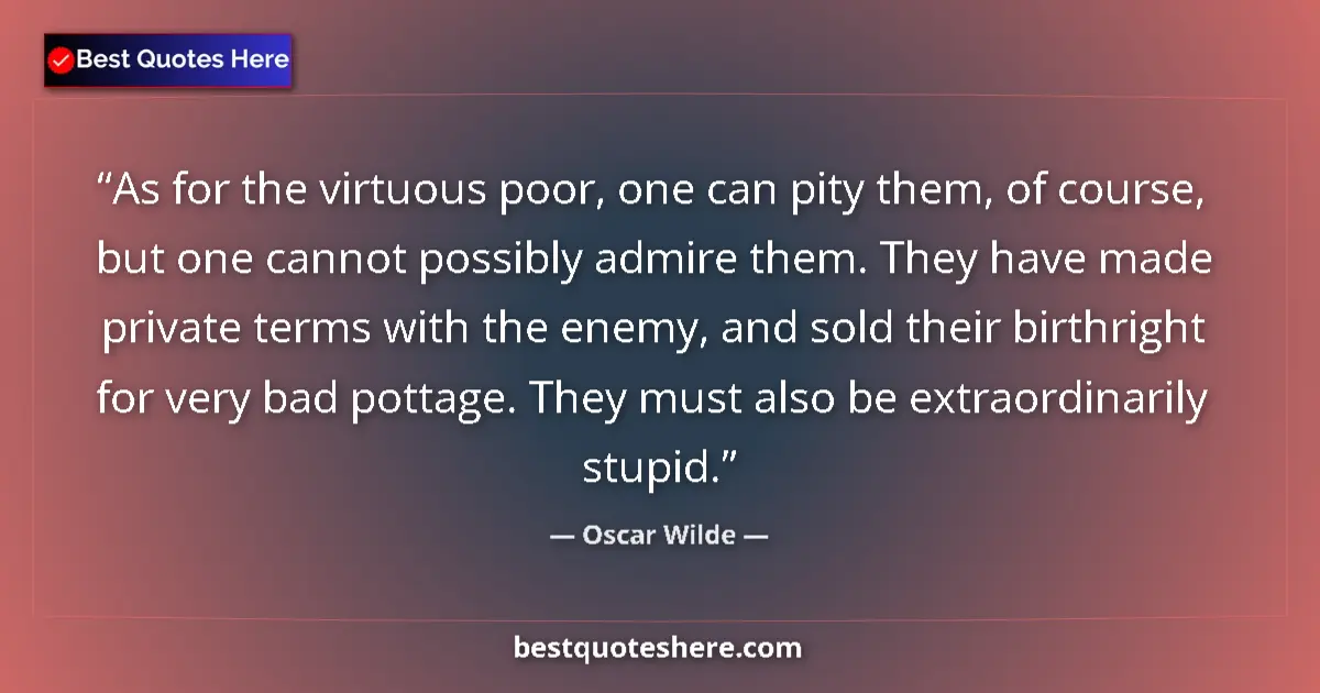 Quote by Oscar Wilde: As for the virtuous poor, one can pity them, of course, but one cannot possibly admire them. They ha...