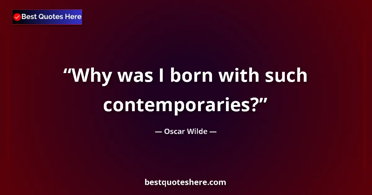 Quote by Oscar Wilde: Why was I born with such contemporaries?...
