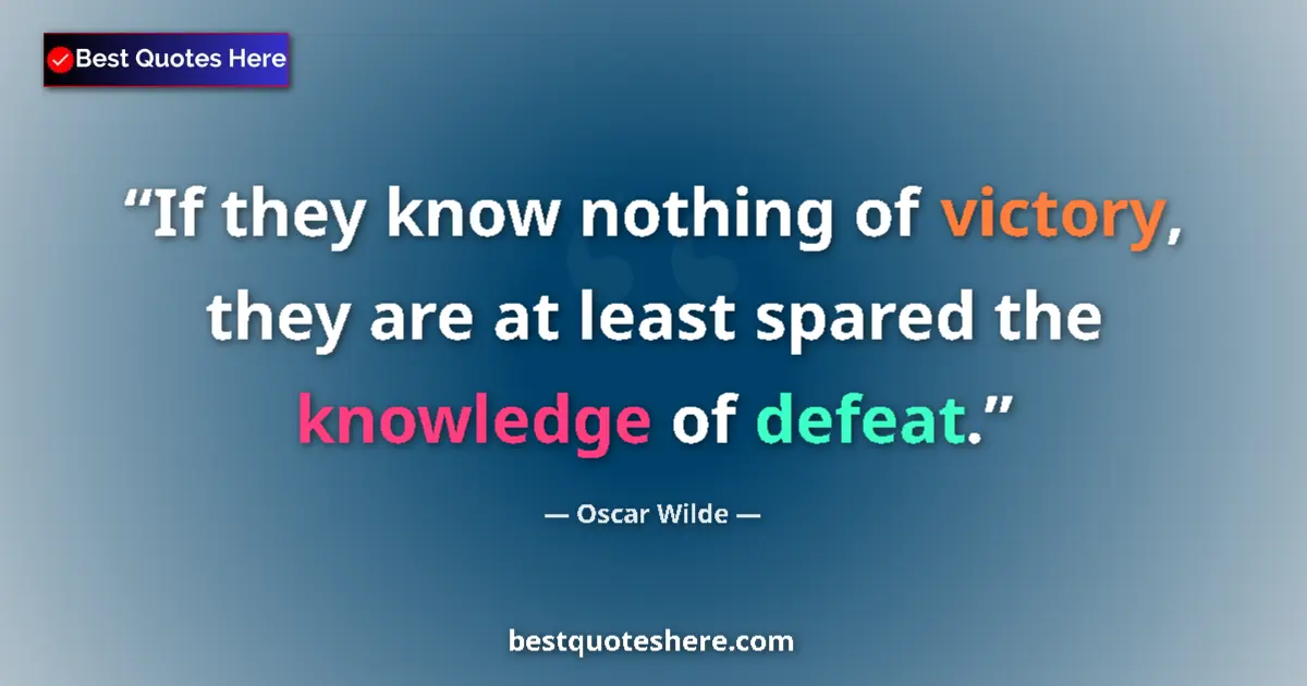 Quote by Oscar Wilde: If they know nothing of victory, they are at least spared the knowledge of defeat....