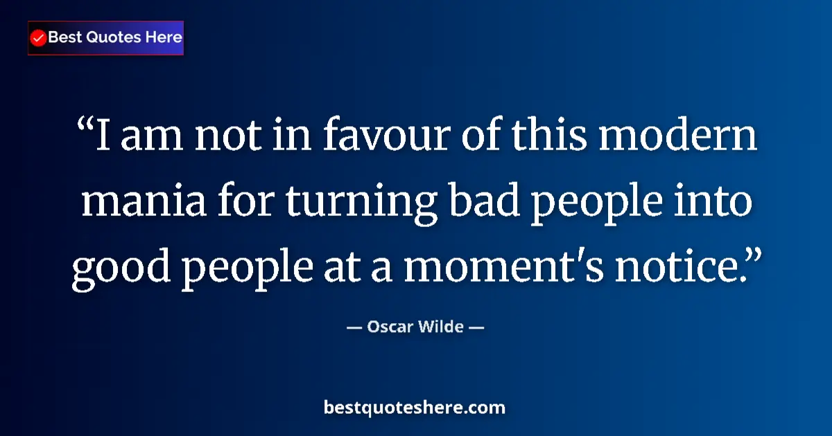 Quote by Oscar Wilde: I am not in favour of this modern mania for turning bad people into good people at a moment's notice...