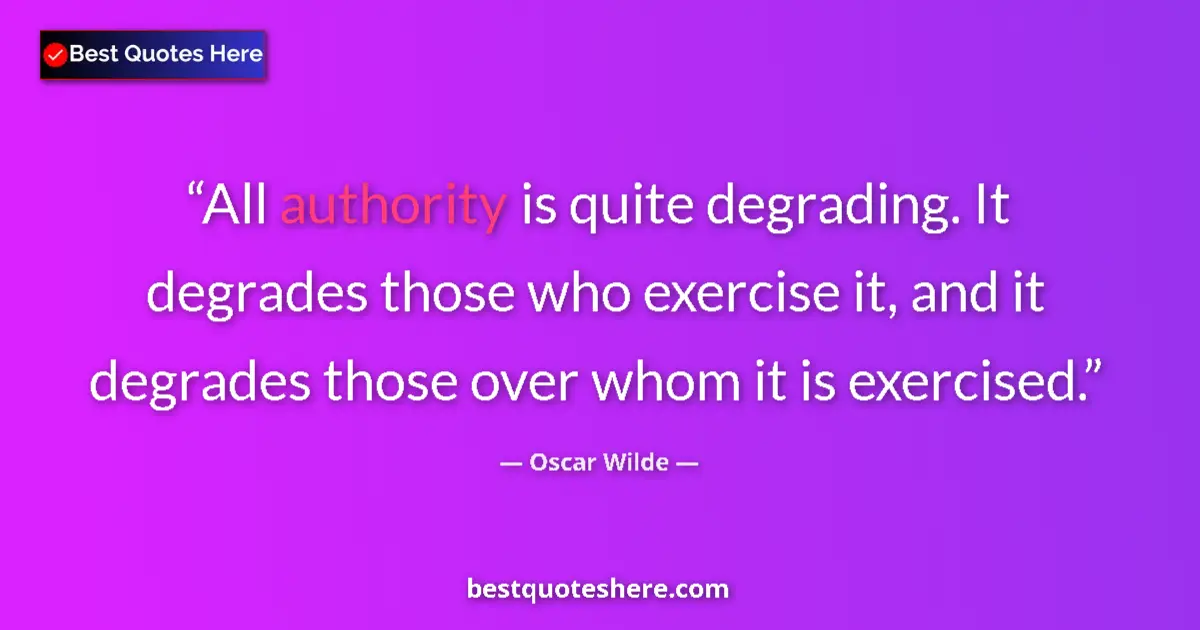 Quote by Oscar Wilde: All authority is quite degrading. It degrades those who exercise it, and it degrades those over whom...
