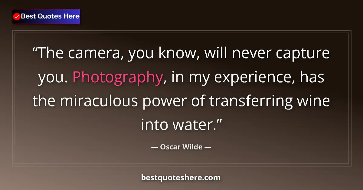 Quote by Oscar Wilde: The camera, you know, will never capture you. Photography, in my experience, has the miraculous powe...