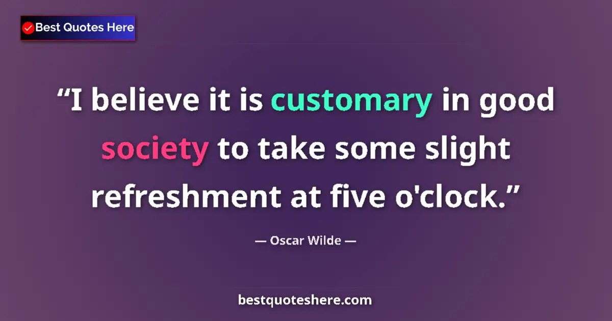 Quote by Oscar Wilde: I believe it is customary in good society to take some slight refreshment at five o'clock....