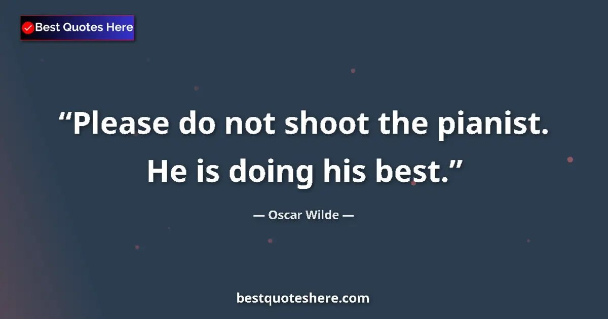 Quote by Oscar Wilde: Please do not shoot the pianist. He is doing his best....