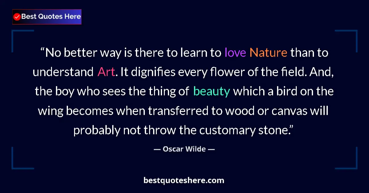Quote by Oscar Wilde: No better way is there to learn to love Nature than to understand Art. It dignifies every flower of ...