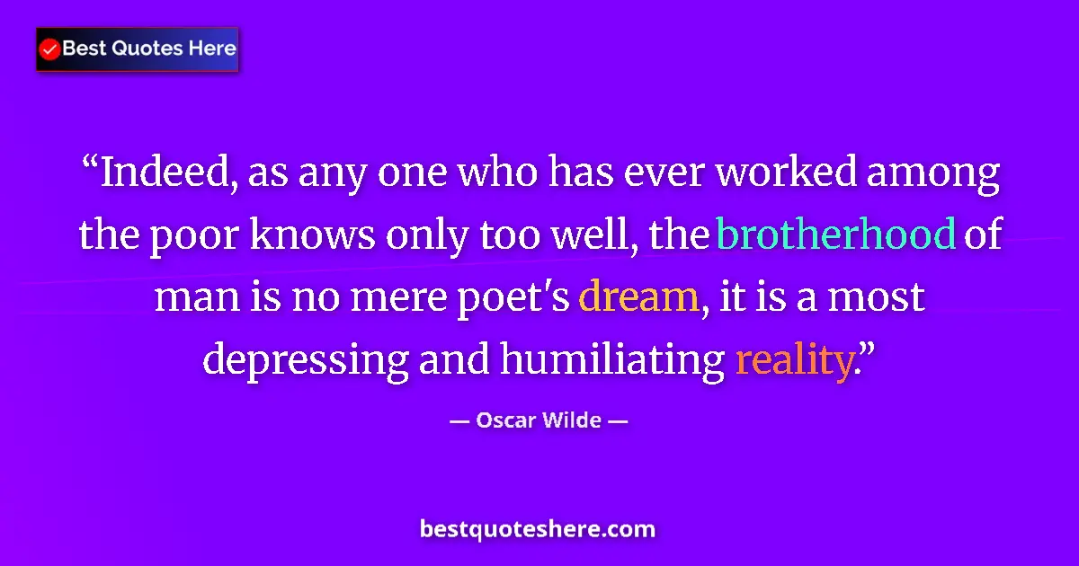Quote by Oscar Wilde: Indeed, as any one who has ever worked among the poor knows only too well, the brotherhood of man is...