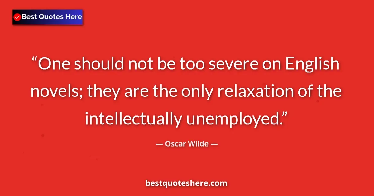Quote by Oscar Wilde: One should not be too severe on English novels; they are the only relaxation of the intellectually u...