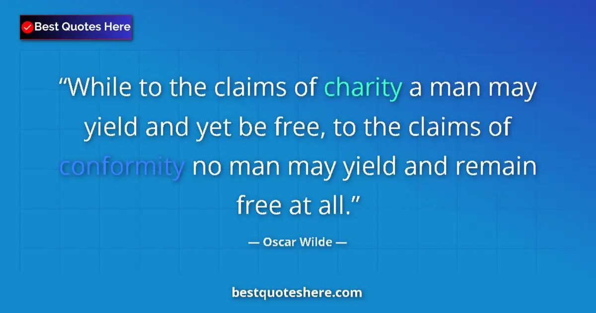 Quote by Oscar Wilde: While to the claims of charity a man may yield and yet be free, to the claims of conformity no man m...