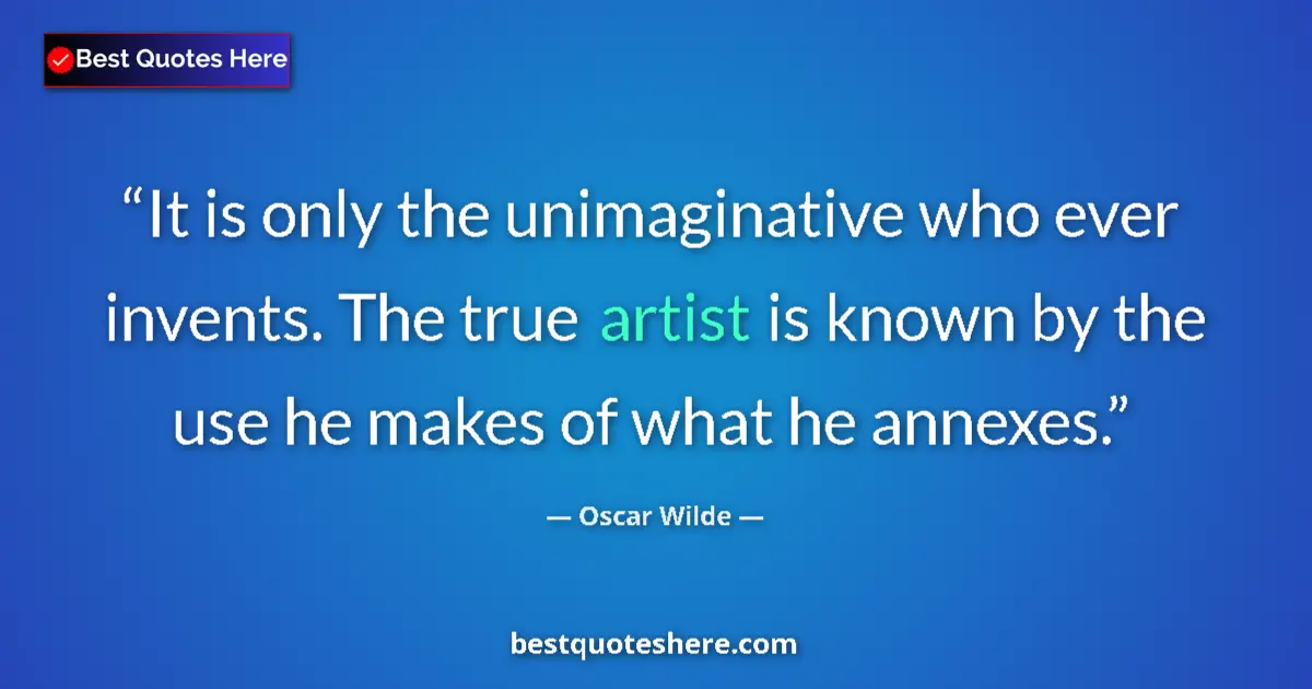 Quote by Oscar Wilde: It is only the unimaginative who ever invents. The true artist is known by the use he makes of what ...