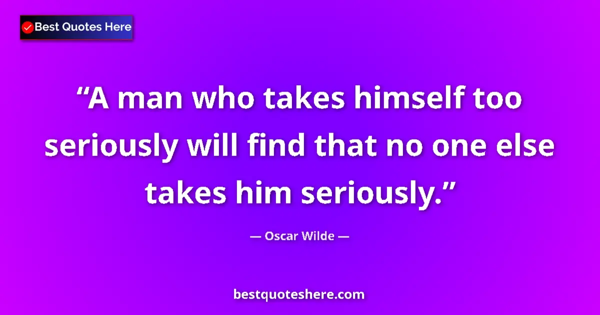 Quote by Oscar Wilde: A man who takes himself too seriously will find that no one else takes him seriously....