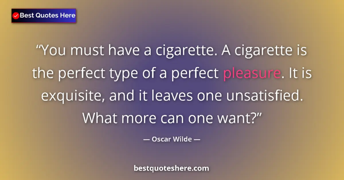 Quote by Oscar Wilde: You must have a cigarette. A cigarette is the perfect type of a perfect pleasure. It is exquisite, a...