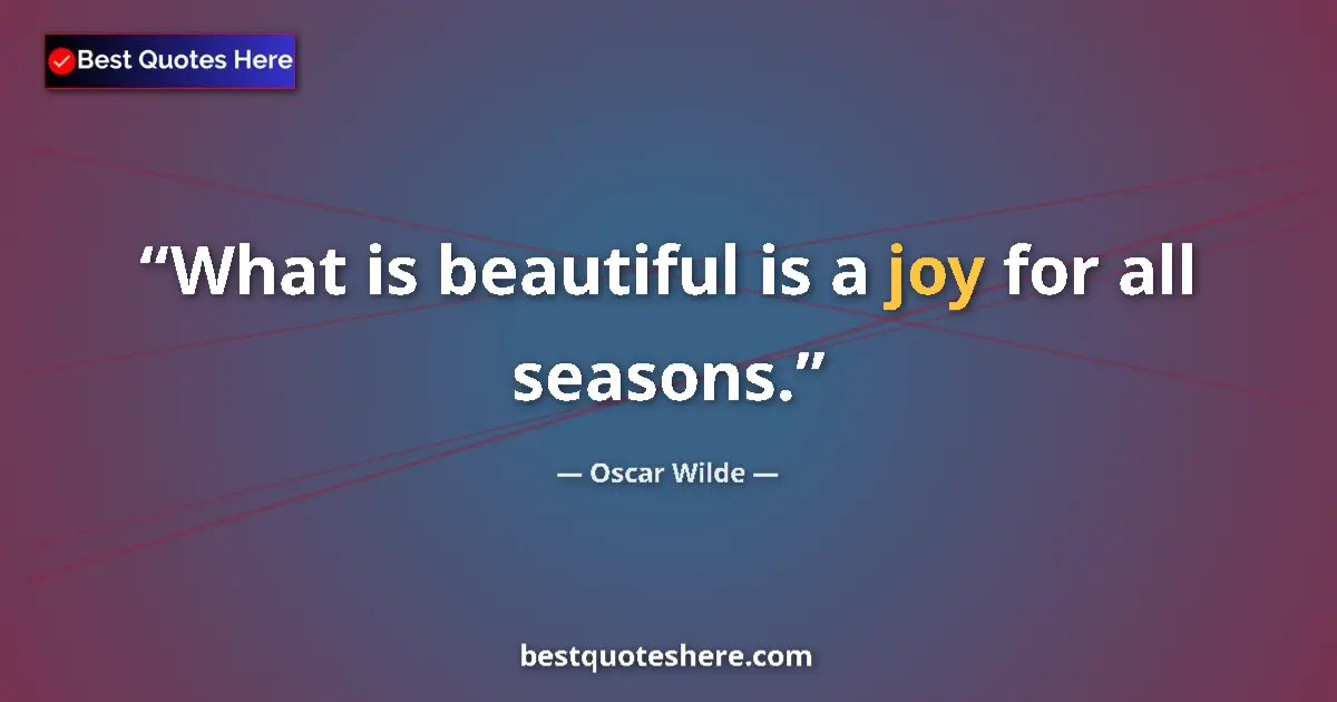 Quote by Oscar Wilde: What is beautiful is a joy for all seasons....
