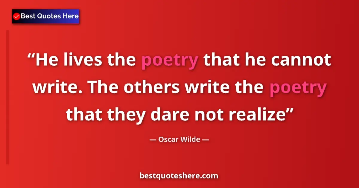 Quote by Oscar Wilde: He lives the poetry that he cannot write. The others write the poetry that they dare not realize...