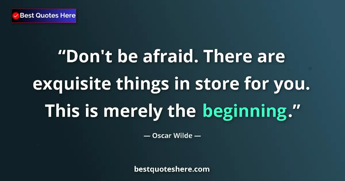 Quote by Oscar Wilde: Don't be afraid. There are exquisite things in store for you. This is merely the beginning....