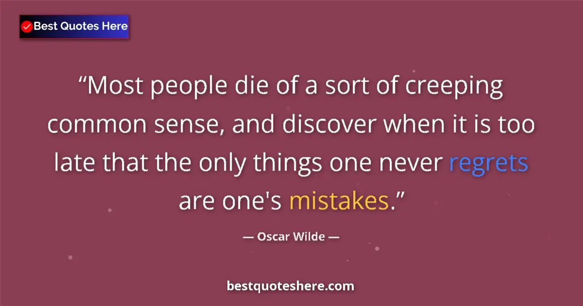 Quote by Oscar Wilde: Most people die of a sort of creeping common sense, and discover when it is too late that the only t...
