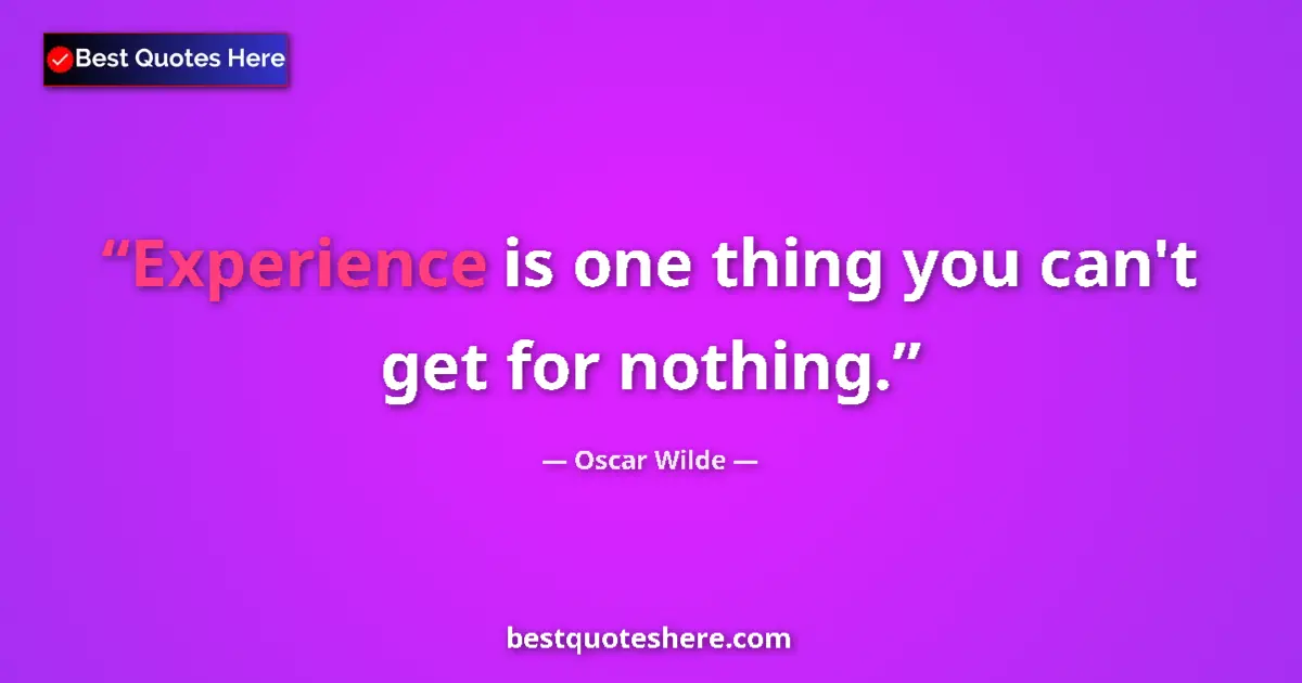 Quote by Oscar Wilde: Experience is one thing you can't get for nothing....