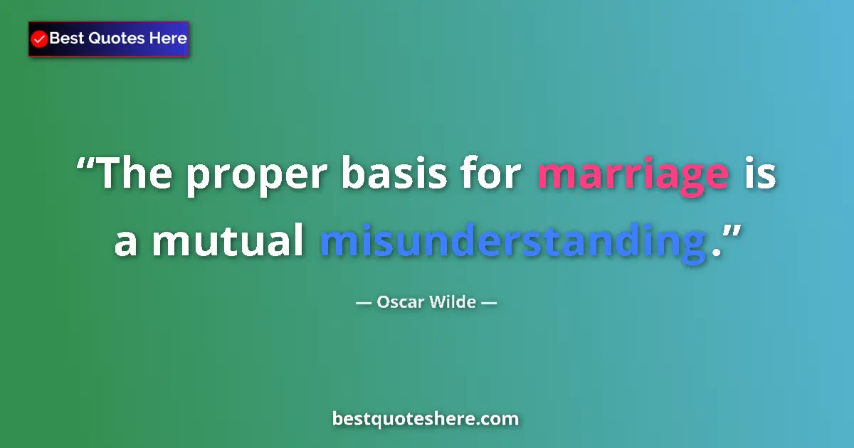 Quote by Oscar Wilde: The proper basis for marriage is a mutual misunderstanding....