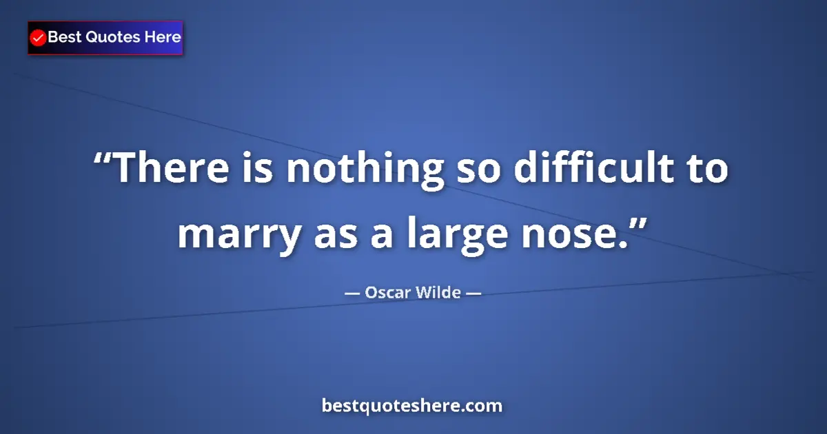 Quote by Oscar Wilde: There is nothing so difficult to marry as a large nose....